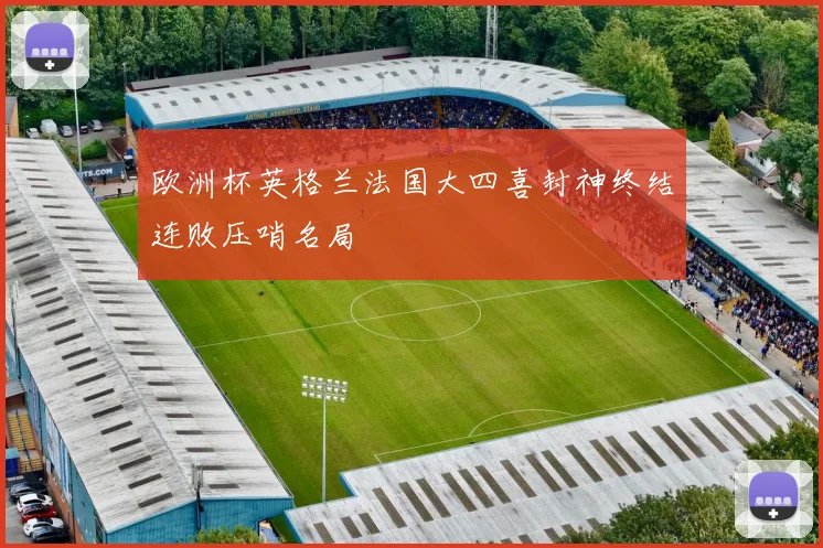 欧洲杯英格兰法国大四喜封神终结连败压哨名局