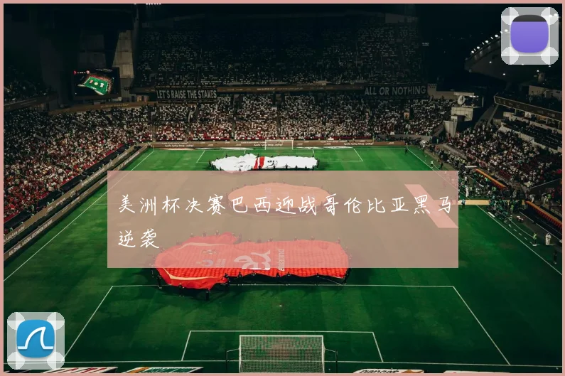 美洲杯决赛巴西迎战哥伦比亚黑马逆袭