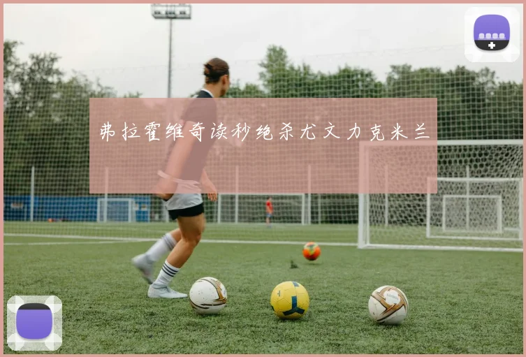 弗拉霍维奇读秒绝杀尤文力克米兰