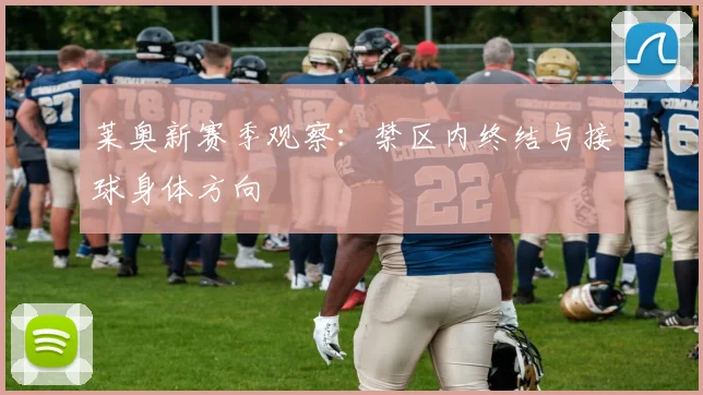 莱奥新赛季观察：禁区内终结与接球身体方向