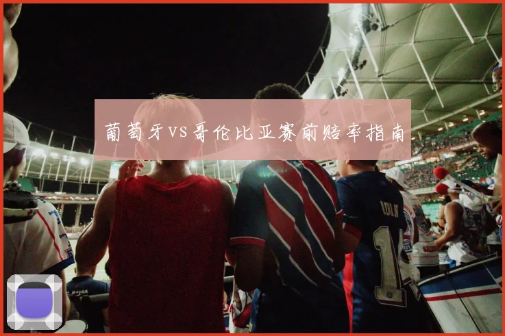 葡萄牙vs哥伦比亚赛前赔率指南