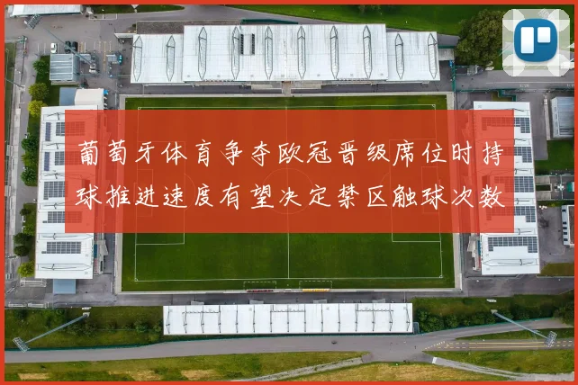 葡萄牙体育争夺欧冠晋级席位时持球推进速度有望决定禁区触球次数
