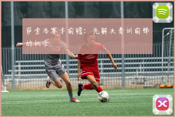 萨索洛赛季前瞻:先解决青训前锋的机会