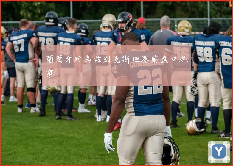 葡萄牙对乌兹别克斯坦赛前盘口观察