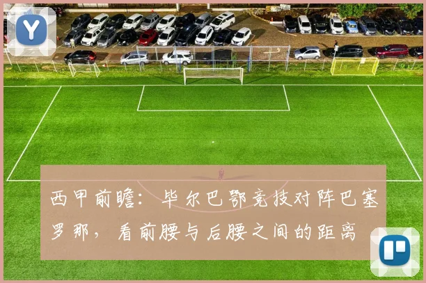 西甲前瞻：毕尔巴鄂竞技对阵巴塞罗那，看前腰与后腰之间的距离