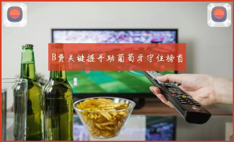 B费关键握手助葡萄牙守住榜首