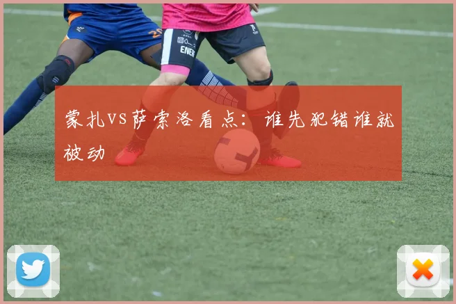 蒙扎vs萨索洛看点：谁先犯错谁就被动