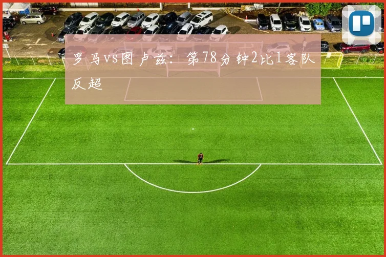 罗马vs图卢兹：第78分钟2比1客队反超