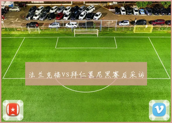 法兰克福vs拜仁慕尼黑赛后采访