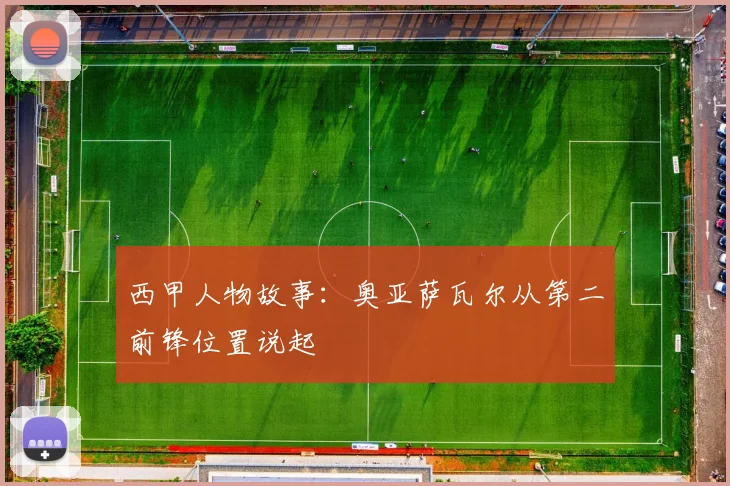 西甲人物故事:奥亚萨瓦尔从第二前锋位置说起