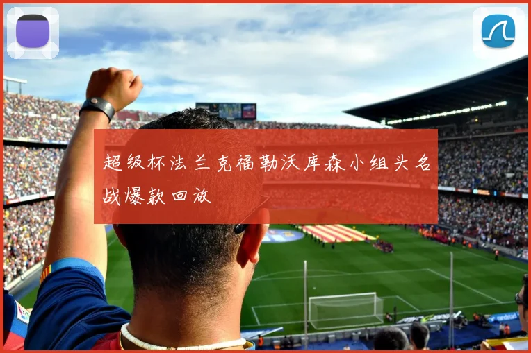 超级杯法兰克福勒沃库森小组头名战爆款回放