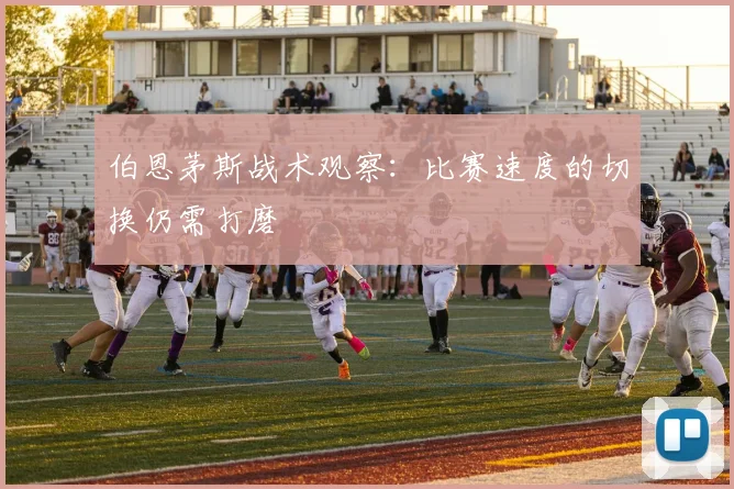 伯恩茅斯战术观察:比赛速度的切换仍需打磨