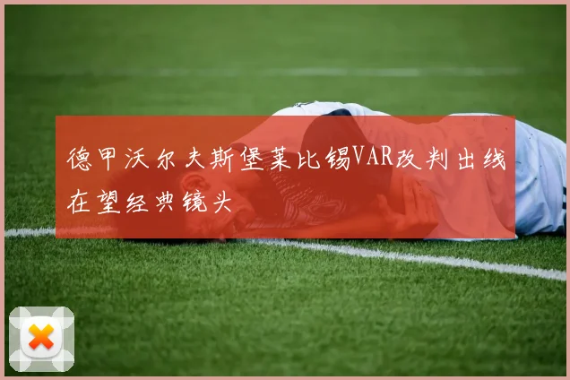 德甲沃尔夫斯堡莱比锡VAR改判出线在望经典镜头