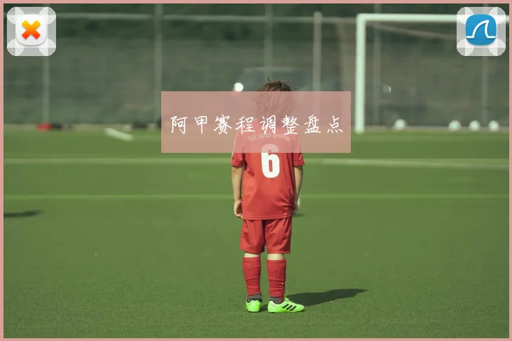 阿甲赛程调整盘点