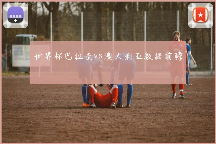 世界杯巴拉圭vs澳大利亚数据前瞻