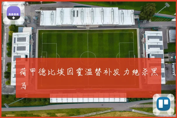 荷甲德比埃因霍温替补发力绝杀黑马