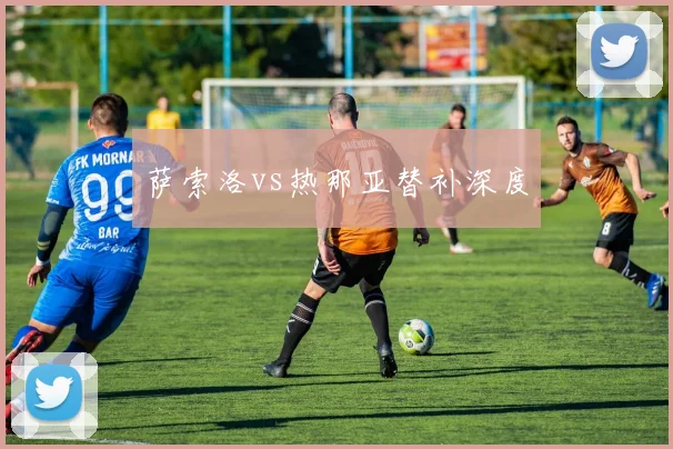 萨索洛vs热那亚替补深度