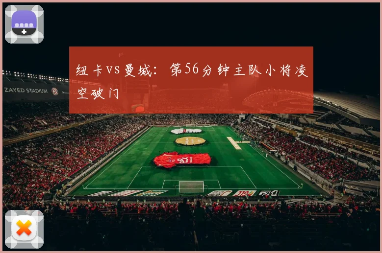 纽卡vs曼城:第56分钟主队小将凌空破门