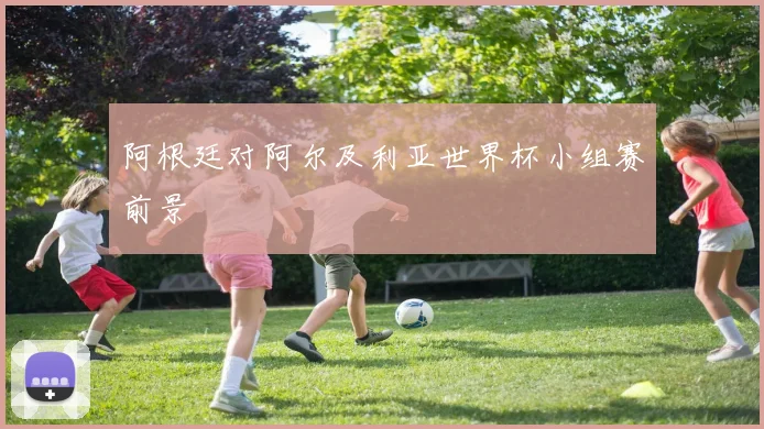 阿根廷对阿尔及利亚世界杯小组赛前景