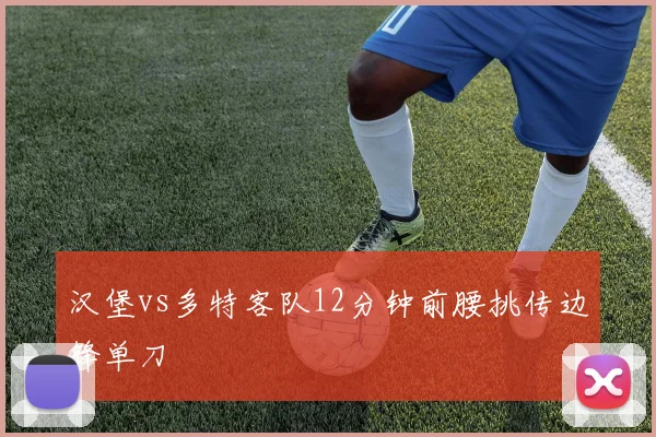 汉堡vs多特客队12分钟前腰挑传边锋单刀
