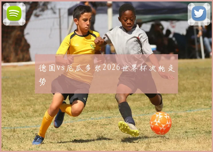 德国vs厄瓜多尔2026世界杯次轮走势