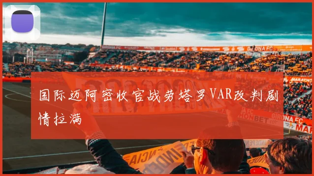 国际迈阿密收官战劳塔罗VAR改判剧情拉满