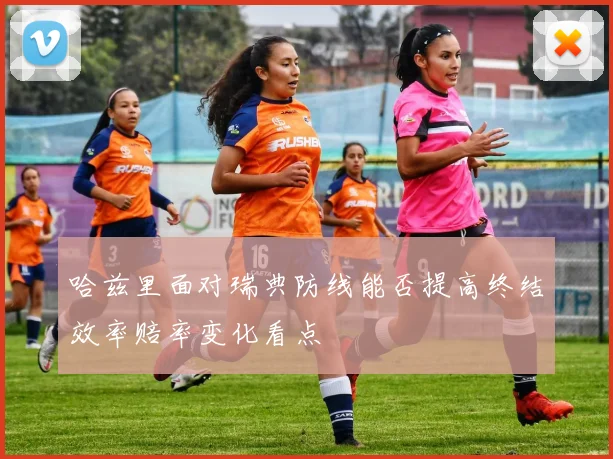 哈兹里面对瑞典防线能否提高终结效率赔率变化看点