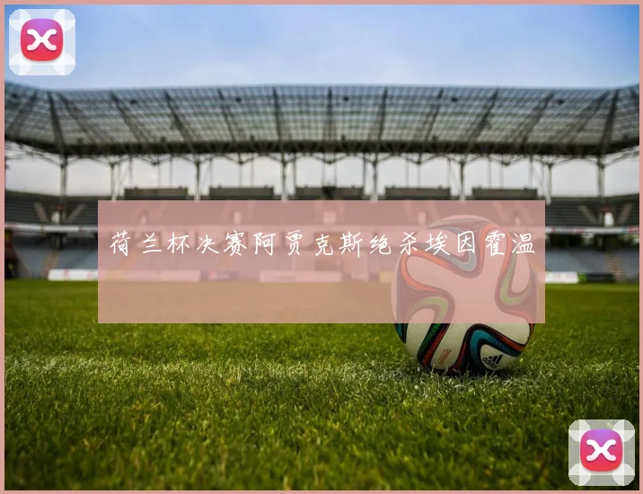 荷兰杯决赛阿贾克斯绝杀埃因霍温