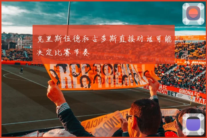 克里斯伍德和古多斯直接对话可能决定比赛节奏