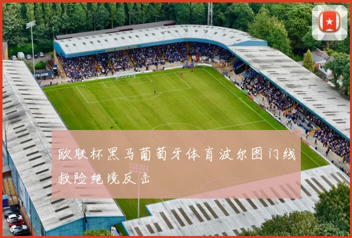 欧联杯黑马葡萄牙体育波尔图门线救险绝境反击