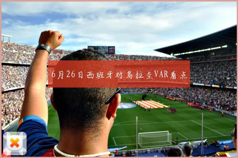 6月26日西班牙对乌拉圭VAR看点