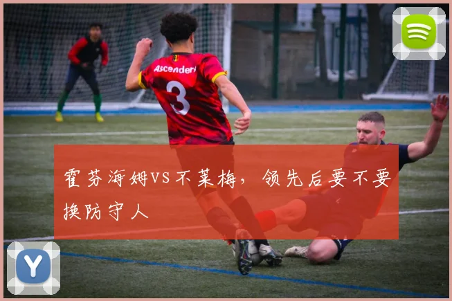 霍芬海姆vs不莱梅，领先后要不要换防守人