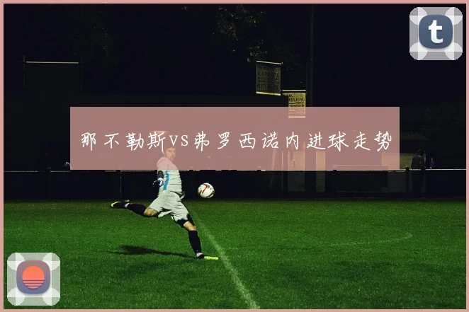 那不勒斯vs弗罗西诺内进球走势