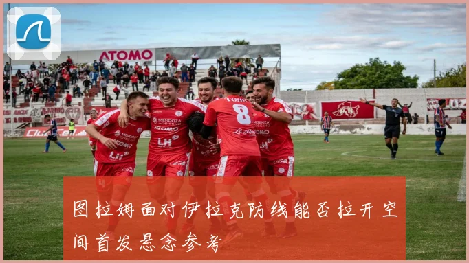 图拉姆面对伊拉克防线能否拉开空间首发悬念参考
