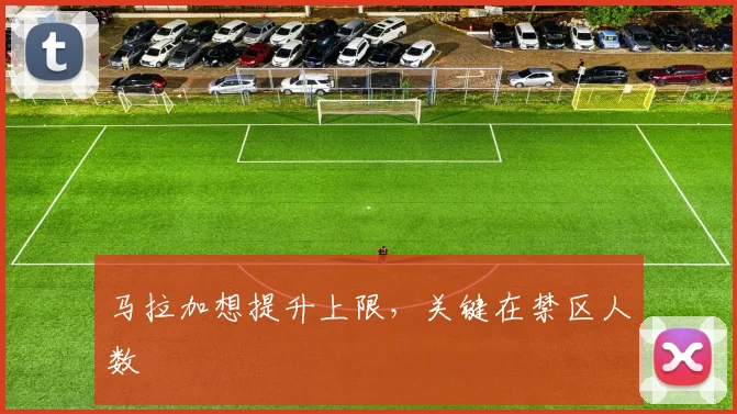 马拉加想提升上限，关键在禁区人数