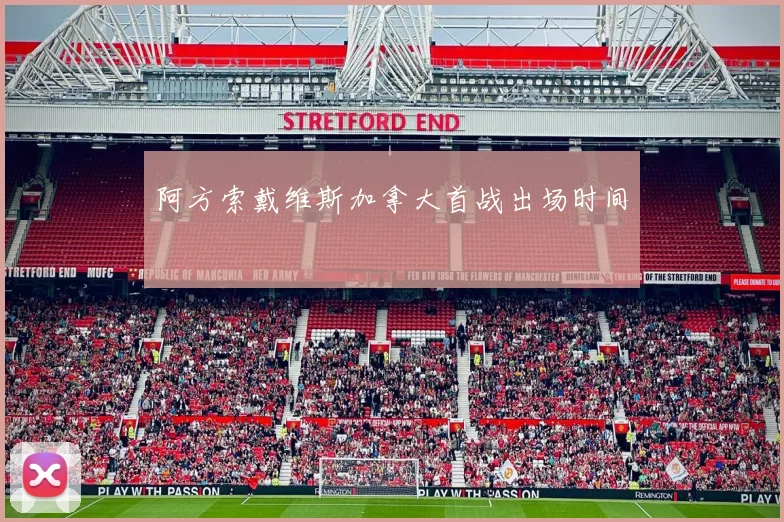 阿方索戴维斯加拿大首战出场时间