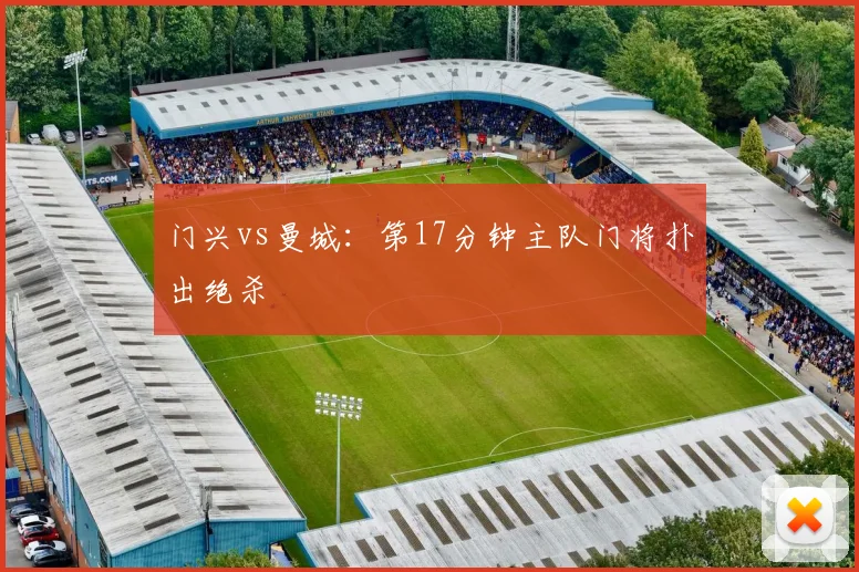 门兴vs曼城:第17分钟主队门将扑出绝杀