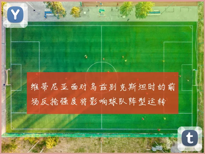 维蒂尼亚面对乌兹别克斯坦时的前场反抢强度将影响球队阵型运转