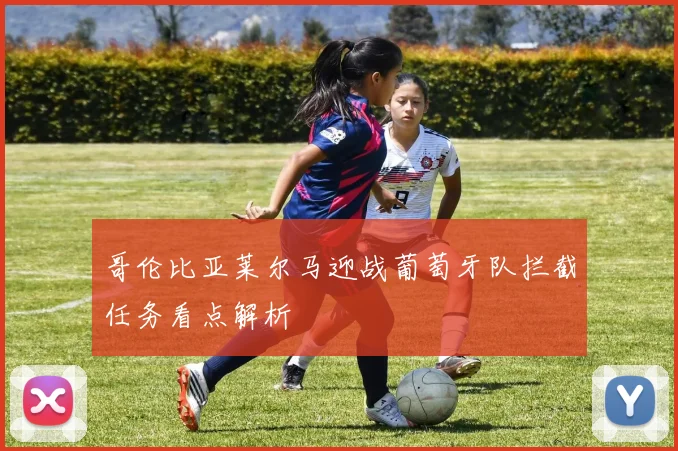 哥伦比亚莱尔马迎战葡萄牙队拦截任务看点解析