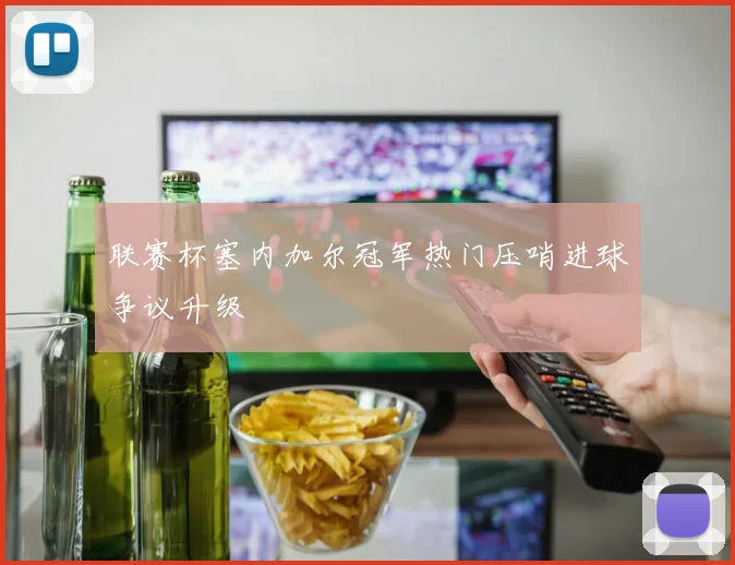 联赛杯塞内加尔冠军热门压哨进球争议升级